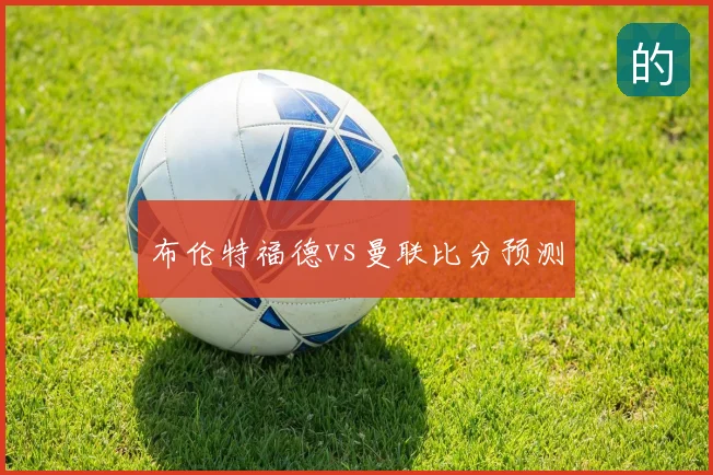 布伦特福德vs曼联比分预测