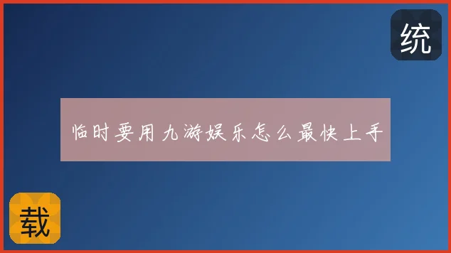 临时要用九游娱乐怎么最快上手