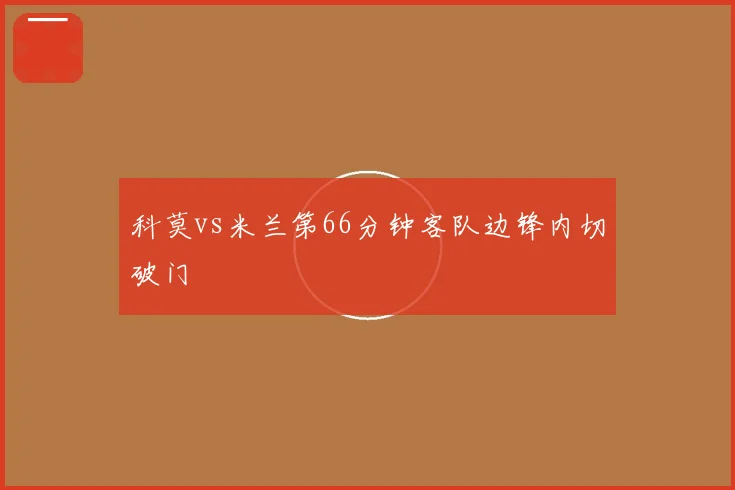 科莫vs米兰第66分钟客队边锋内切破门