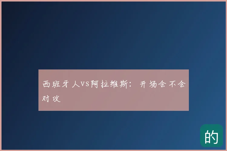 西班牙人vs阿拉维斯：开场会不会对攻