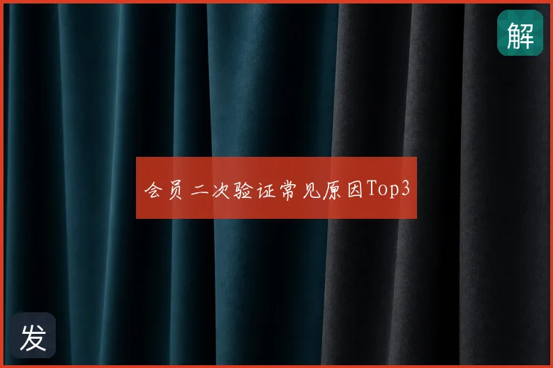 会员二次验证常见原因Top3