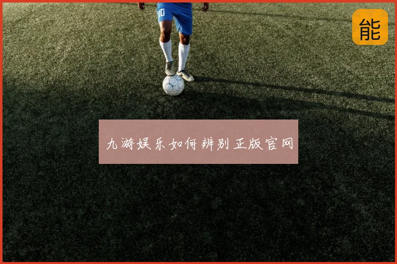 九游娱乐如何辨别正版官网