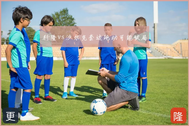 科隆vs沙尔克套边跑动可能破局