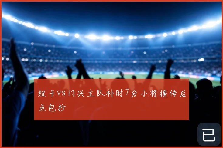 纽卡vs门兴主队补时7分小将横传后点包抄