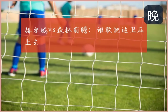 赫尔城vs森林前瞻：谁敢把边卫压上去